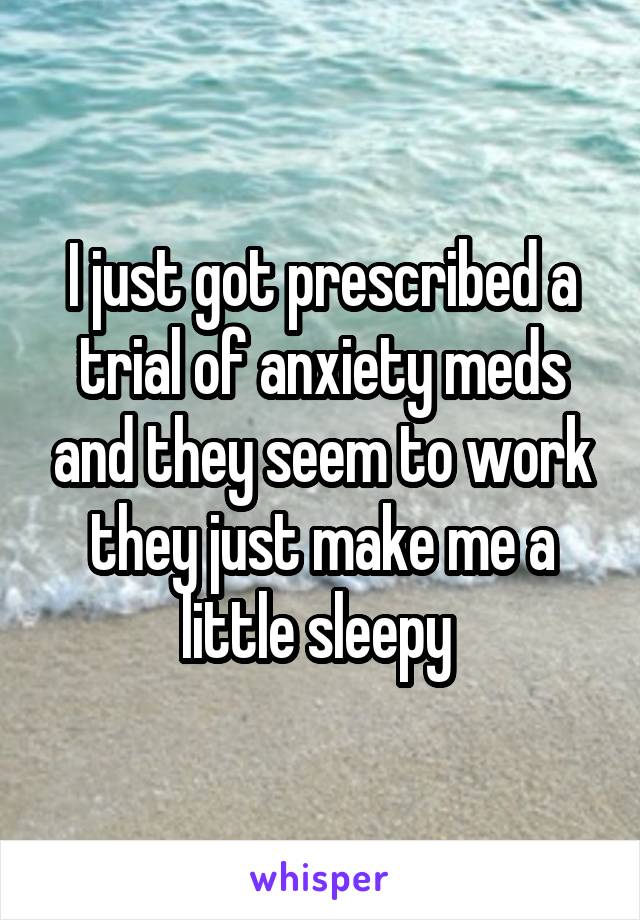 I just got prescribed a trial of anxiety meds and they seem to work they just make me a little sleepy 