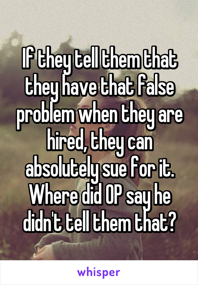 If they tell them that they have that false problem when they are hired, they can absolutely sue for it. Where did OP say he didn't tell them that?