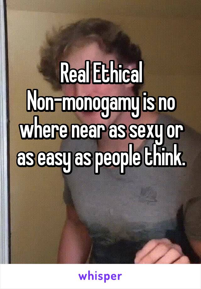 Real Ethical Non-monogamy is no where near as sexy or as easy as people think.

