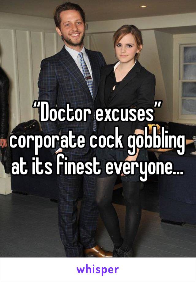 “Doctor excuses” corporate cock gobbling at its finest everyone…