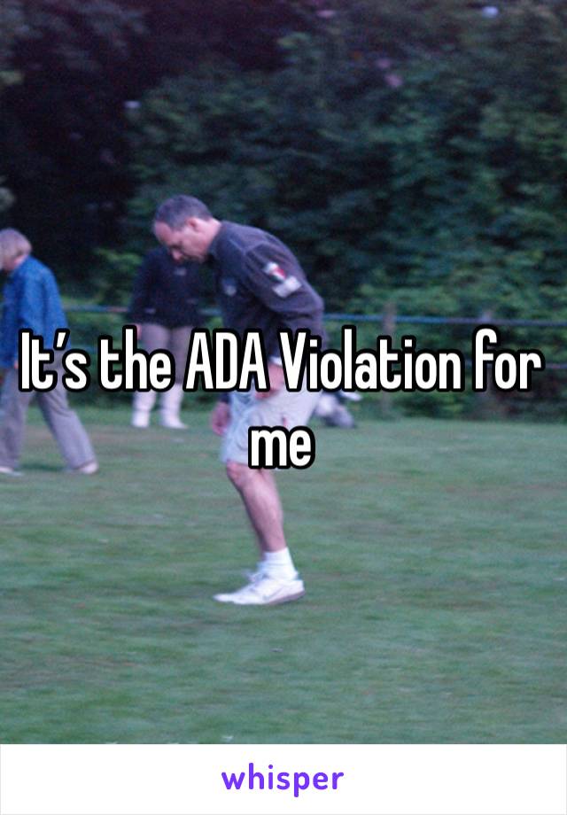 It’s the ADA Violation for me