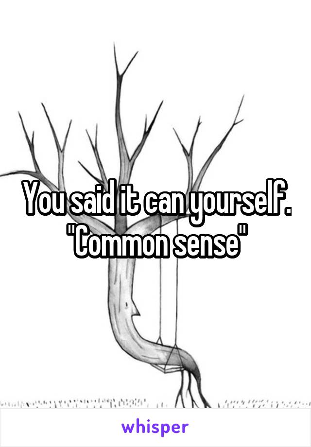 You said it can yourself.
"Common sense"