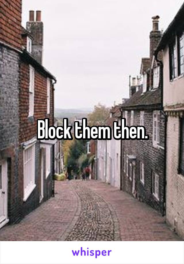 Block them then.