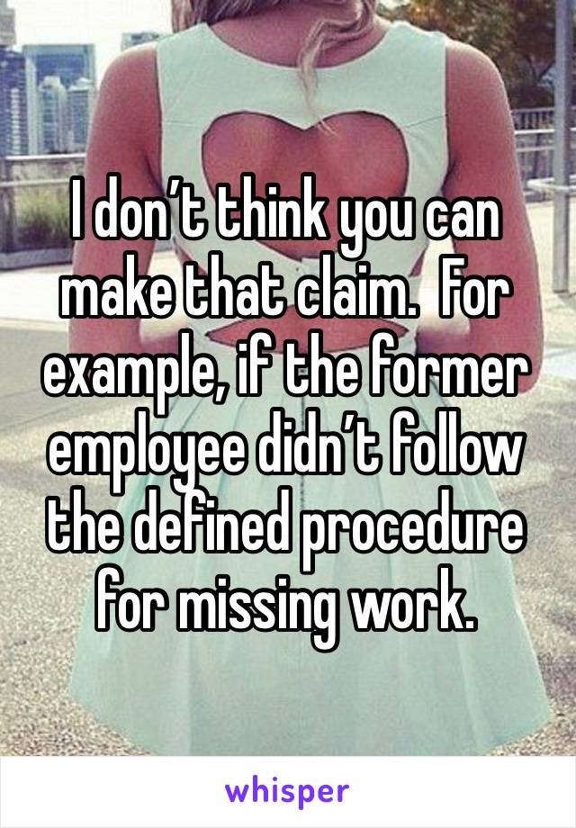 I don’t think you can make that claim.  For example, if the former employee didn’t follow the defined procedure for missing work.