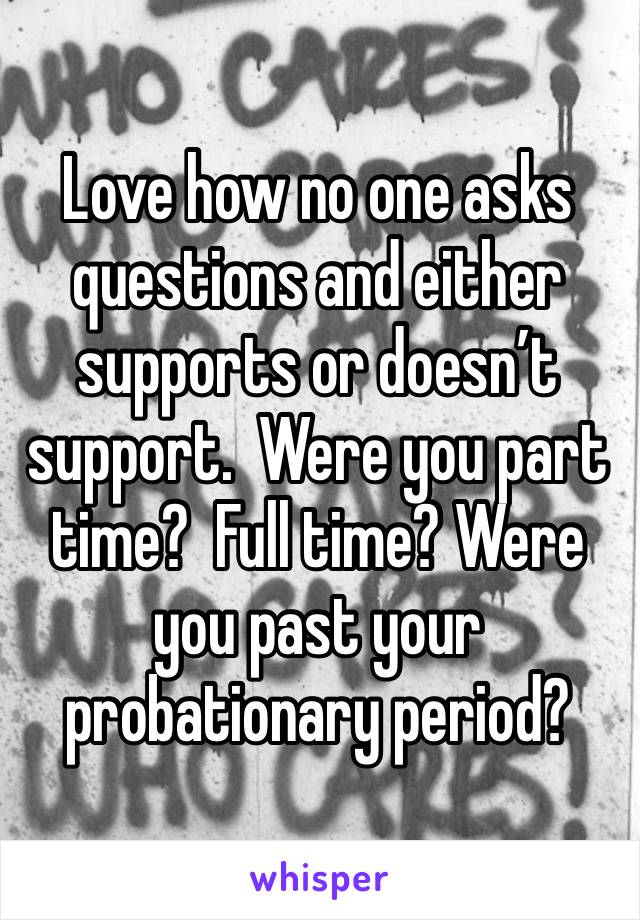 Love how no one asks questions and either supports or doesn’t support.  Were you part time?  Full time? Were you past your probationary period?