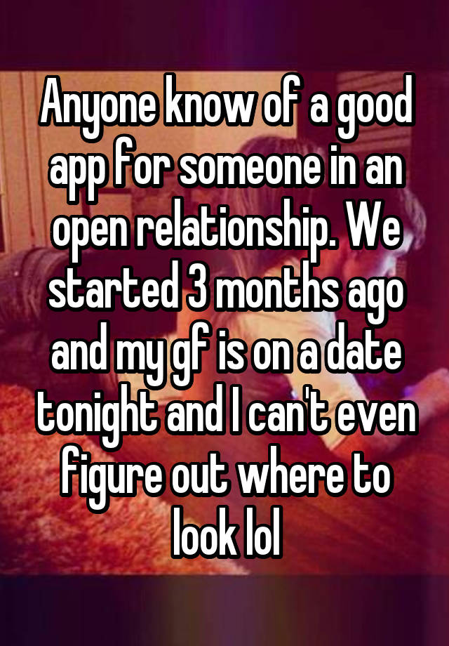 Anyone know of a good app for someone in an open relationship. We started 3 months ago and my gf is on a date tonight and I can't even figure out where to look lol