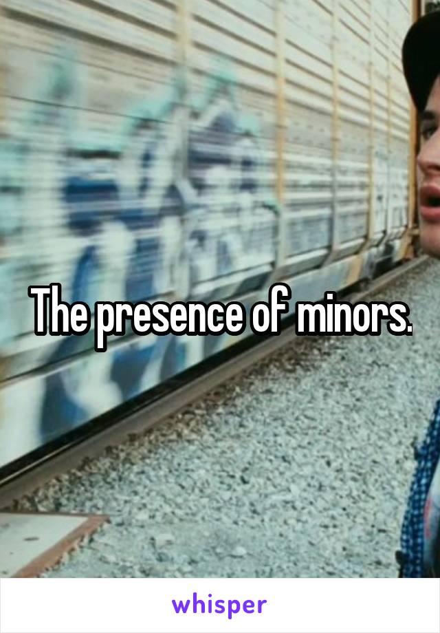 The presence of minors.