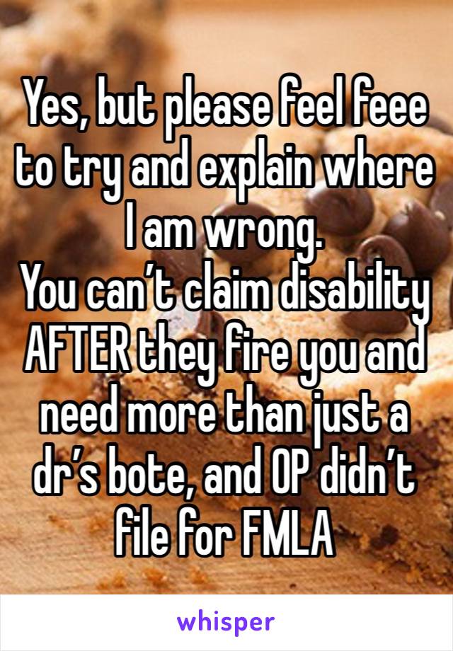 Yes, but please feel feee to try and explain where I am wrong. 
You can’t claim disability AFTER they fire you and need more than just a dr’s bote, and OP didn’t file for FMLA