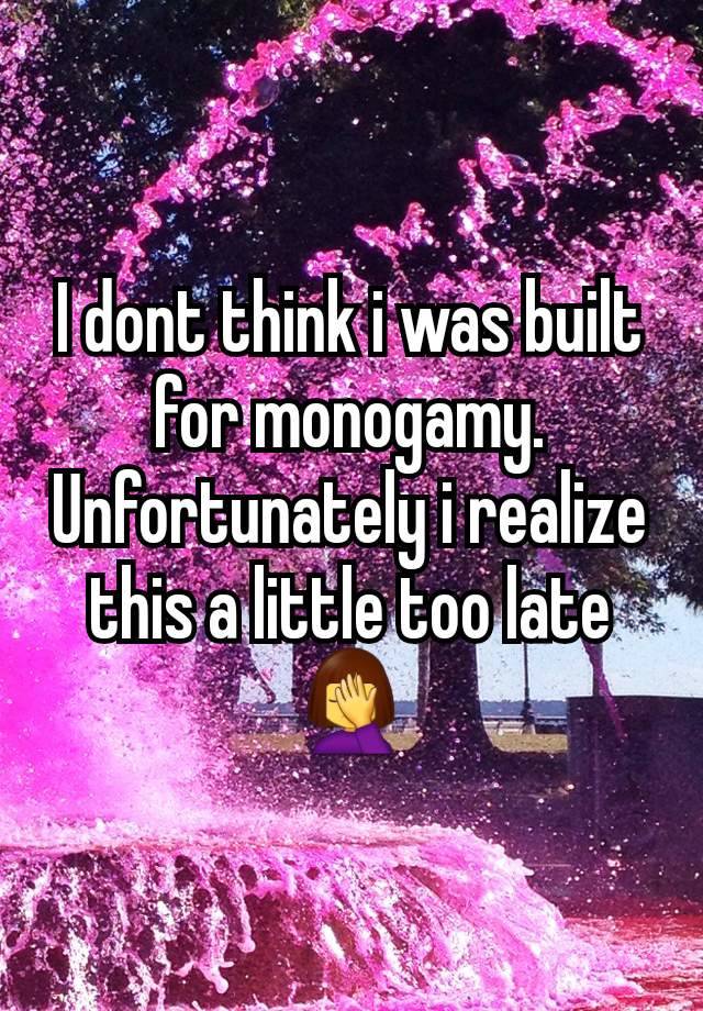 I dont think i was built for monogamy. Unfortunately i realize this a little too late🤦‍♀️