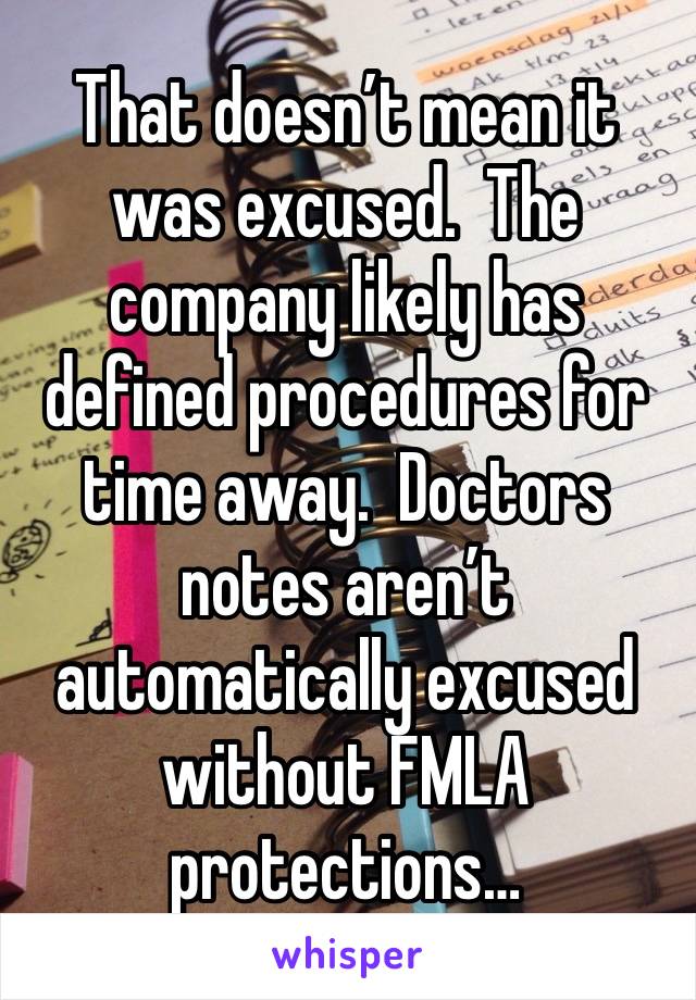 That doesn’t mean it was excused.  The company likely has defined procedures for time away.  Doctors notes aren’t automatically excused without FMLA protections…