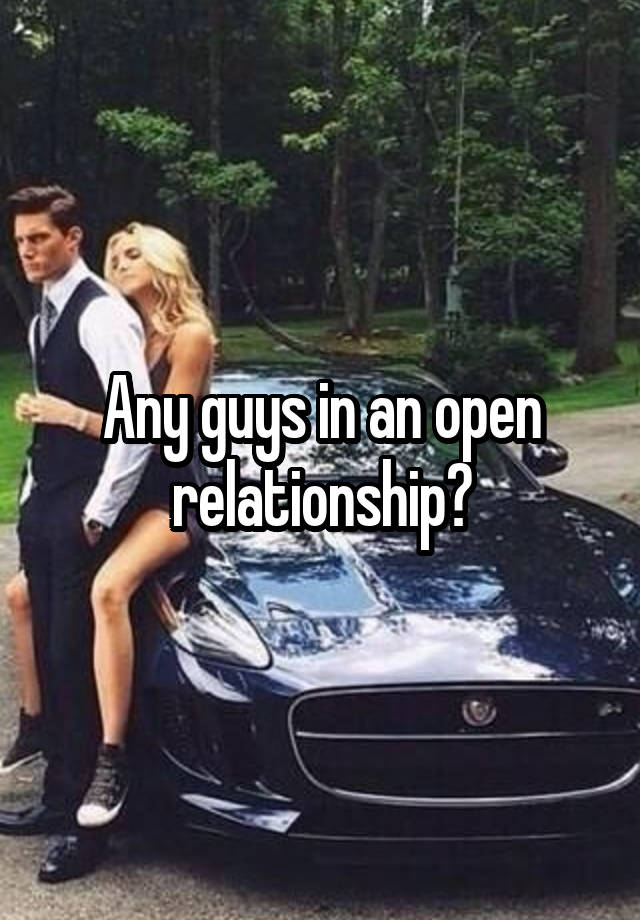Any guys in an open relationship?