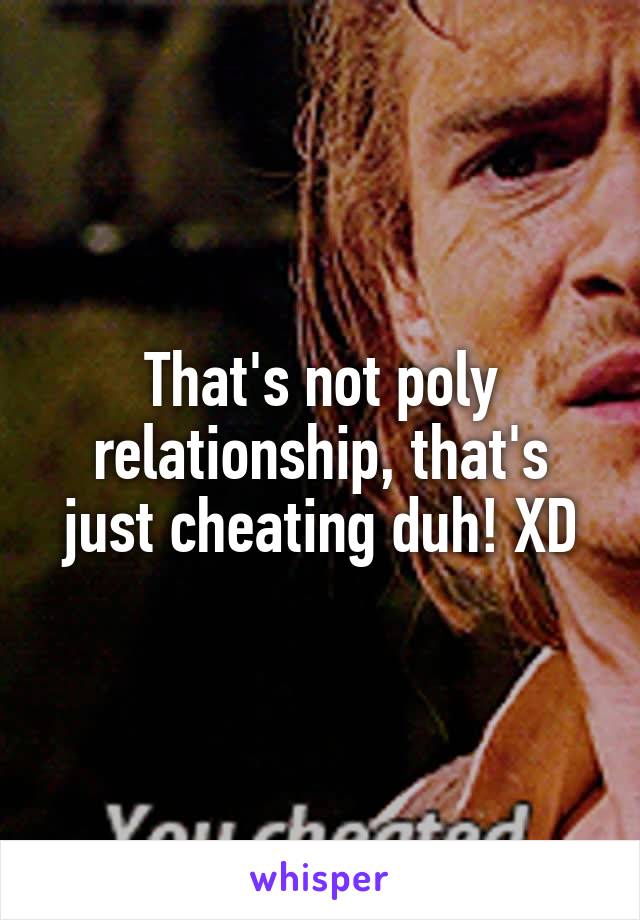 That's not poly relationship, that's just cheating duh! XD