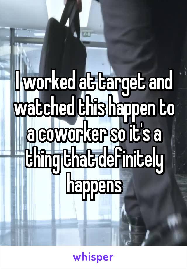 I worked at target and watched this happen to a coworker so it's a thing that definitely happens