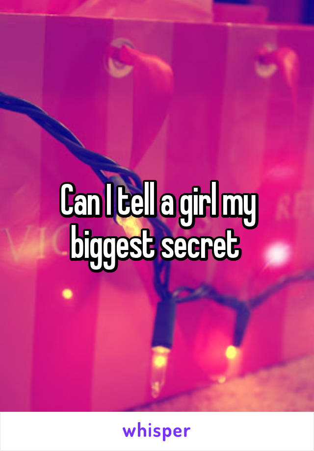 Can I tell a girl my biggest secret 