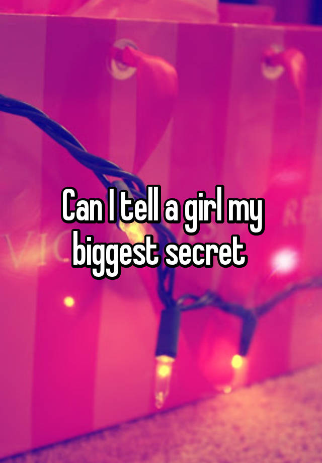 Can I tell a girl my biggest secret 