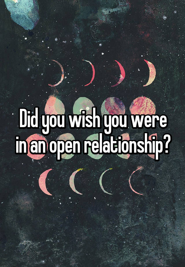 Did you wish you were in an open relationship?