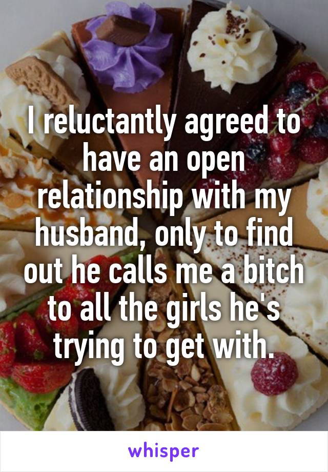 I reluctantly agreed to have an open relationship with my husband, only to find out he calls me a bitch to all the girls he's trying to get with.