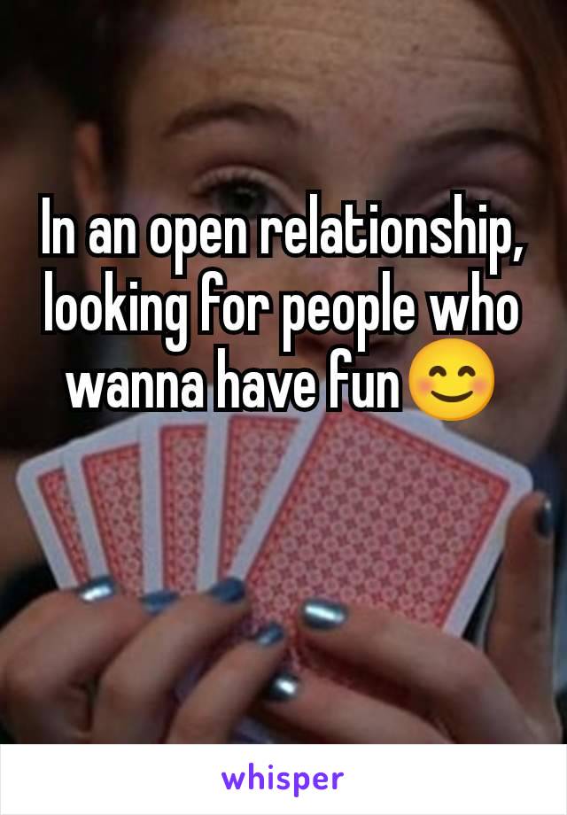 In an open relationship, looking for people who wanna have fun😊