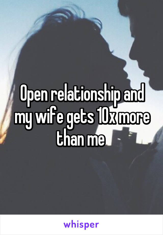 Open relationship and my wife gets 10x more than me 