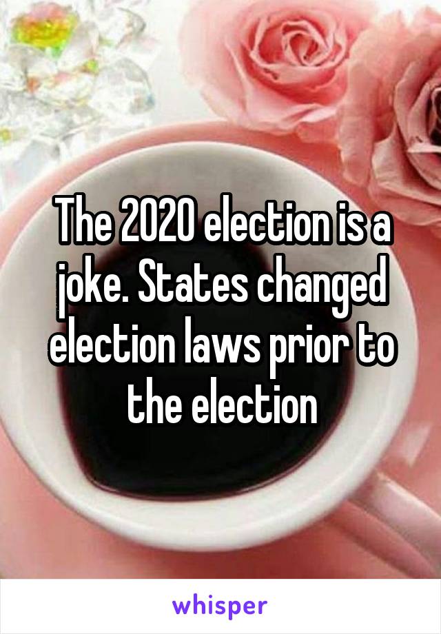 The 2020 election is a joke. States changed election laws prior to the election