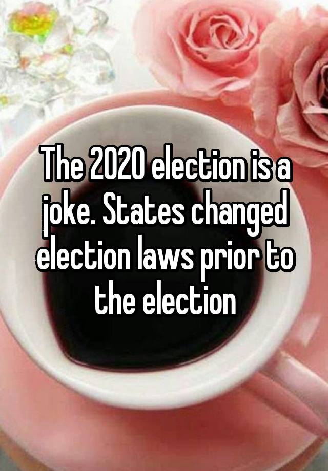 The 2020 election is a joke. States changed election laws prior to the election