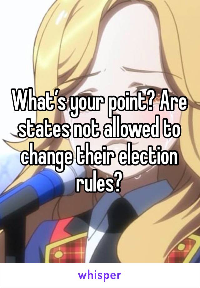 What’s your point? Are states not allowed to change their election rules?