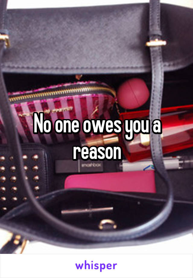 No one owes you a reason