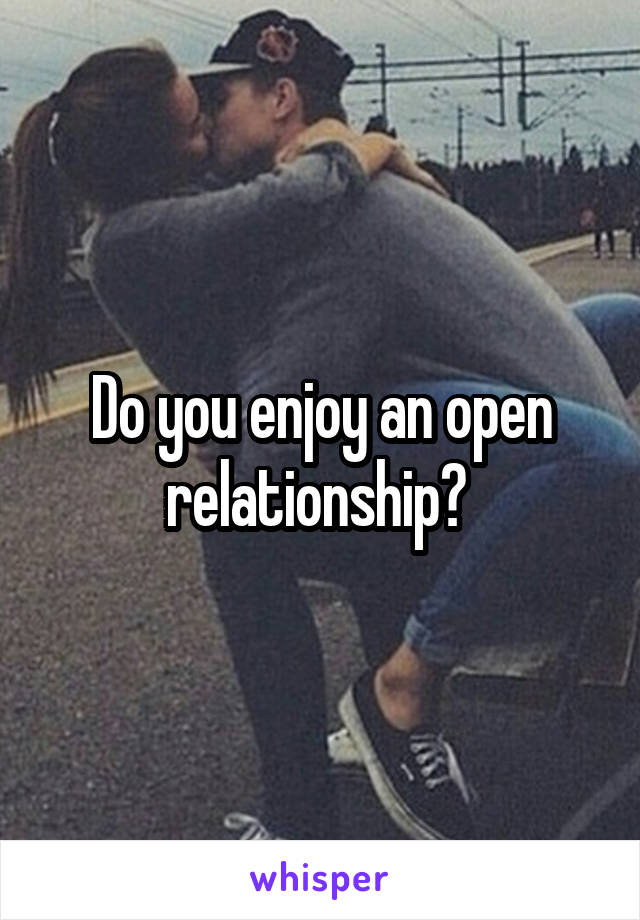 Do you enjoy an open relationship? 