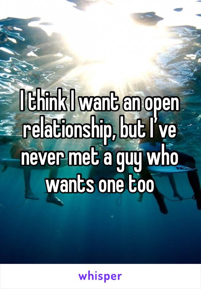 I think I want an open relationship, but I’ve never met a guy who wants one too