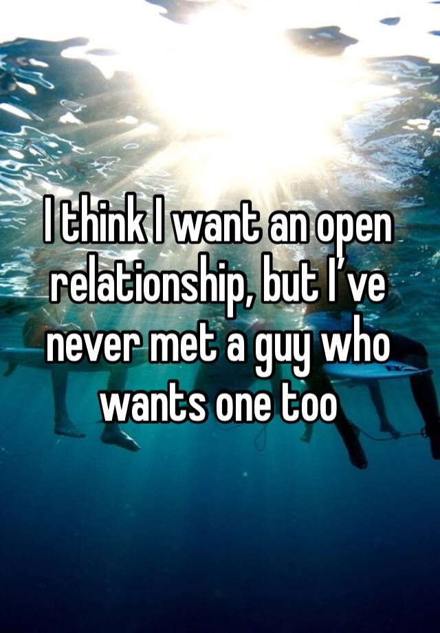 I think I want an open relationship, but I’ve never met a guy who wants one too