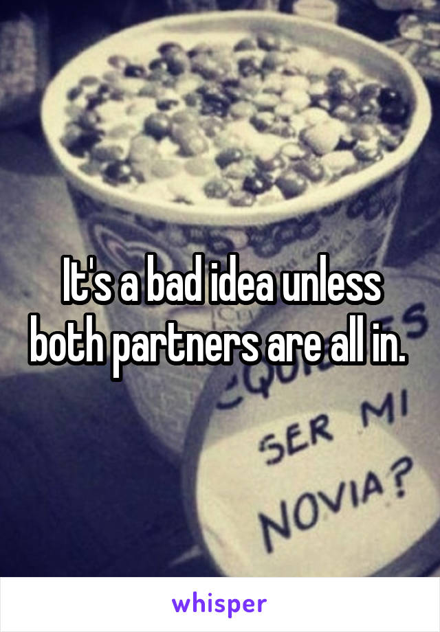 It's a bad idea unless both partners are all in. 