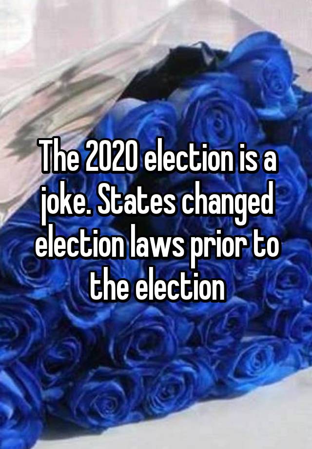 The 2020 election is a joke. States changed election laws prior to the election