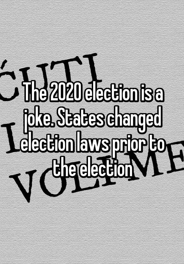 The 2020 election is a joke. States changed election laws prior to the election