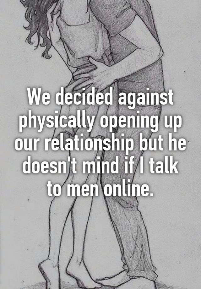 We decided against physically opening up our relationship but he doesn't mind if I talk to men online.