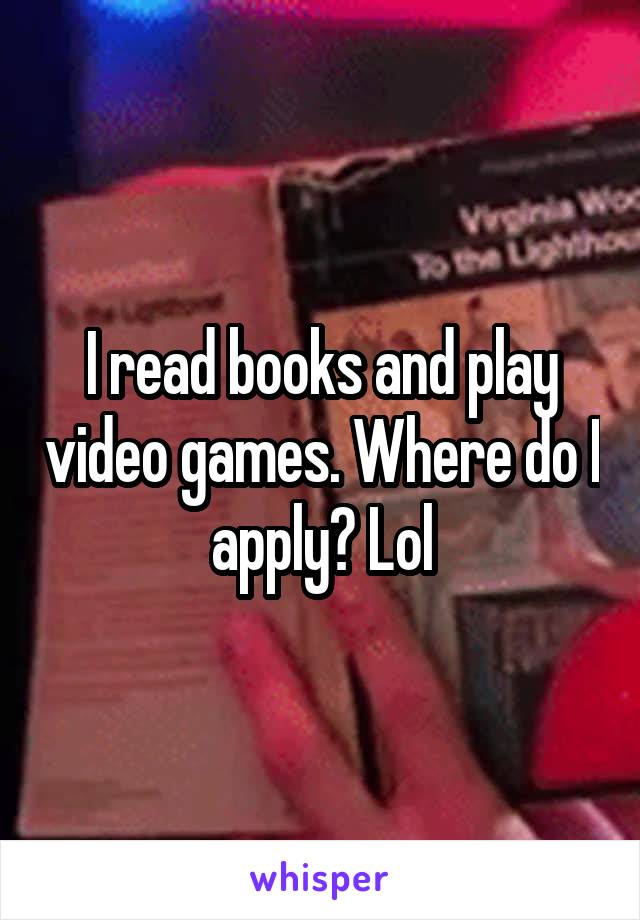 I read books and play video games. Where do I apply? Lol