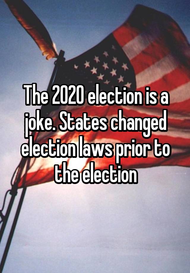 The 2020 election is a joke. States changed election laws prior to the election