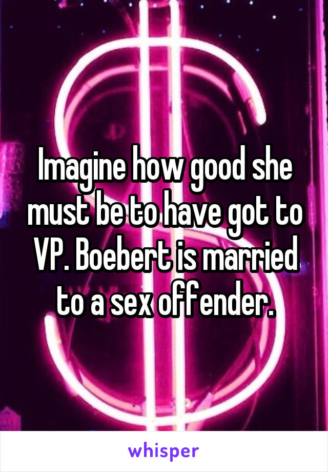 Imagine how good she must be to have got to VP. Boebert is married to a sex offender.