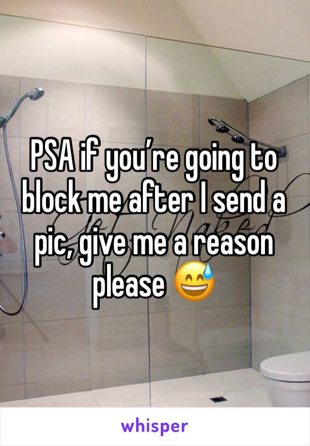 PSA if you’re going to block me after I send a pic, give me a reason please 😅