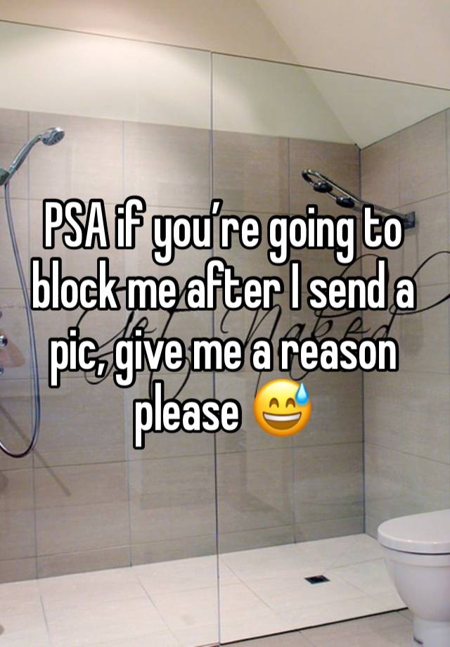 PSA if you’re going to block me after I send a pic, give me a reason please 😅