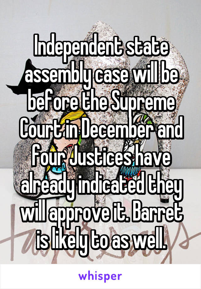 Independent state assembly case will be before the Supreme Court in December and four Justices have already indicated they will approve it. Barret is likely to as well.