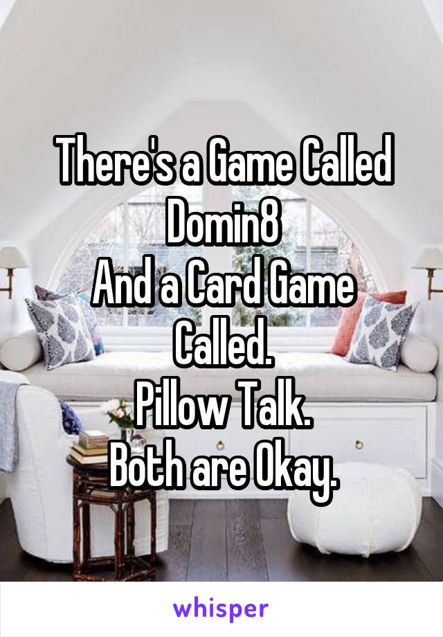 There's a Game Called
Domin8
And a Card Game Called.
Pillow Talk.
Both are Okay.