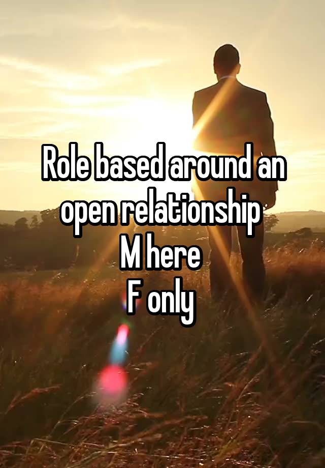 Role based around an open relationship 
M here 
F only 