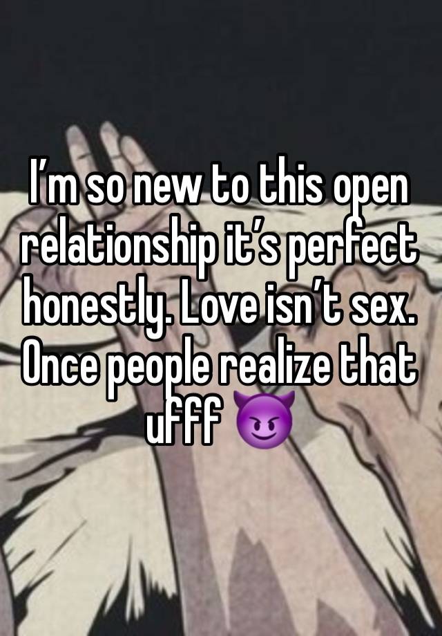 I’m so new to this open relationship it’s perfect honestly. Love isn’t sex. Once people realize that ufff 😈 