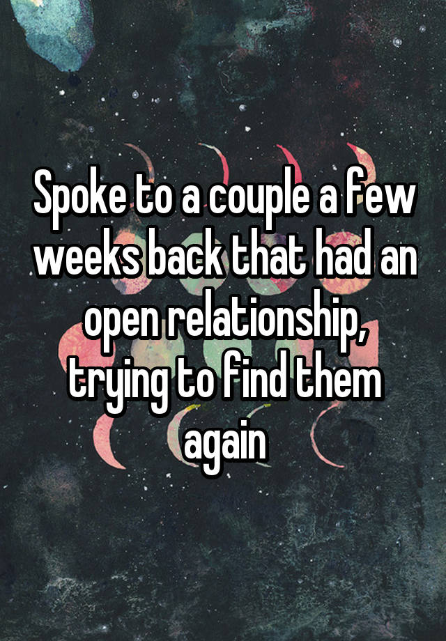 Spoke to a couple a few weeks back that had an open relationship, trying to find them again