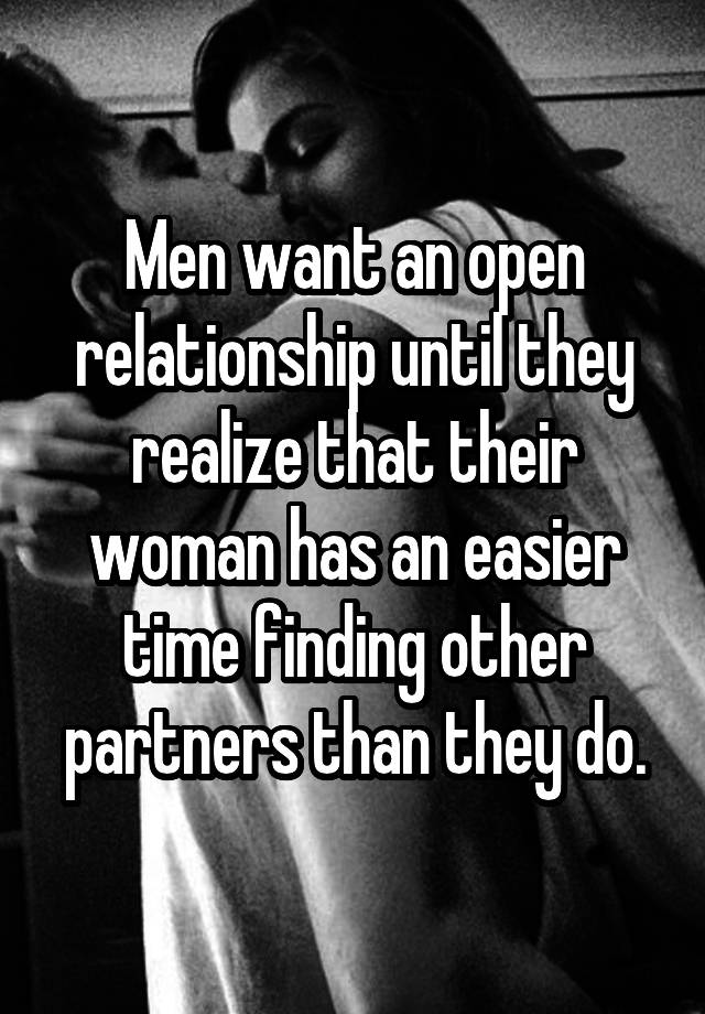 Men want an open relationship until they realize that their woman has an easier time finding other partners than they do.
