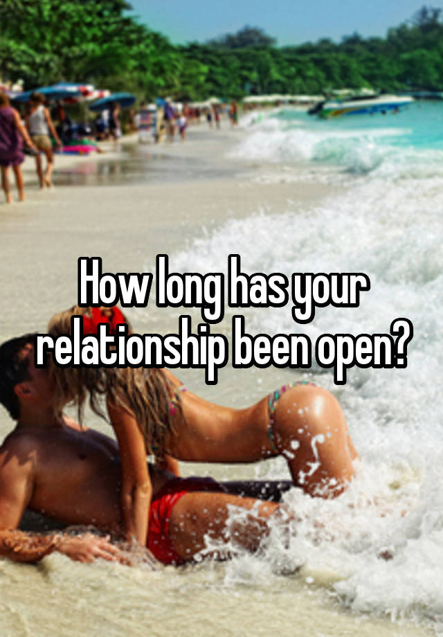 How long has your relationship been open?