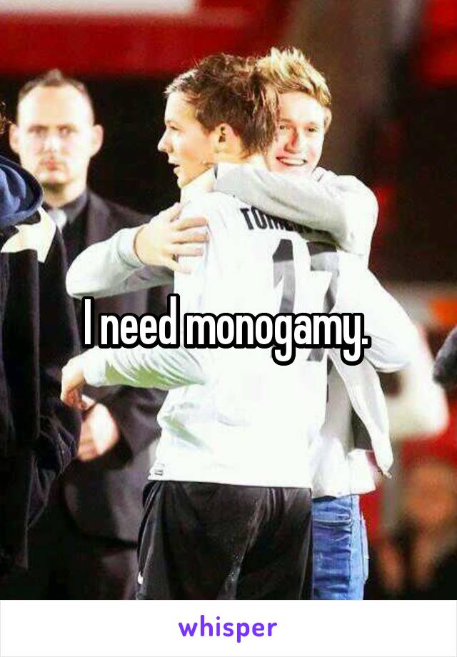 I need monogamy. 