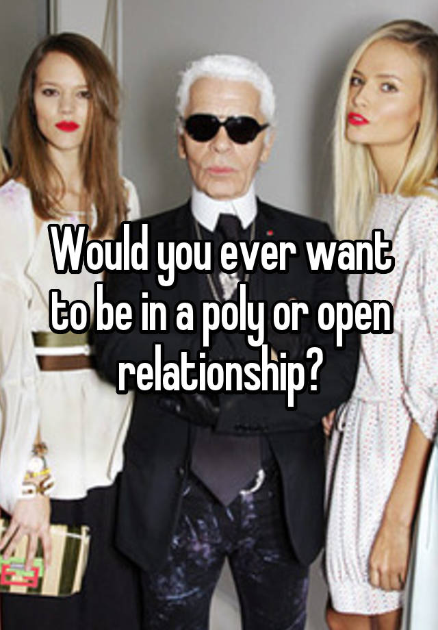 Would you ever want to be in a poly or open relationship?
