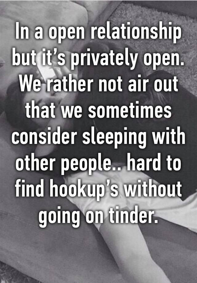 In a open relationship but it’s privately open.
We rather not air out that we sometimes consider sleeping with other people.. hard to find hookup’s without going on tinder.