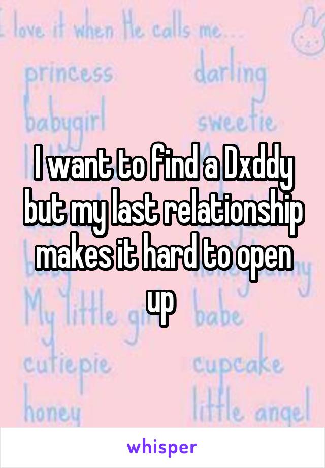 I want to find a Dxddy but my last relationship makes it hard to open up 